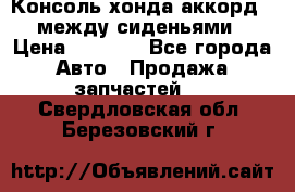 Консоль хонда аккорд 7 между сиденьями › Цена ­ 1 999 - Все города Авто » Продажа запчастей   . Свердловская обл.,Березовский г.